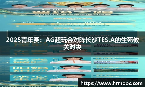 2025青年赛：AG超玩会对阵长沙TES.A的生死攸关对决