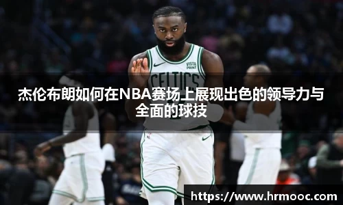 杰伦布朗如何在NBA赛场上展现出色的领导力与全面的球技