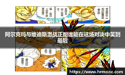 阿尔克玛与维迪斯激战正酣谁能在这场对决中笑到最后