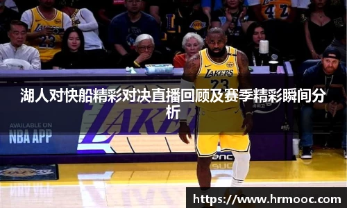 湖人对快船精彩对决直播回顾及赛季精彩瞬间分析