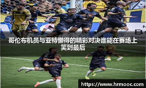 哥伦布机员与亚特懒得的精彩对决谁能在赛场上笑到最后